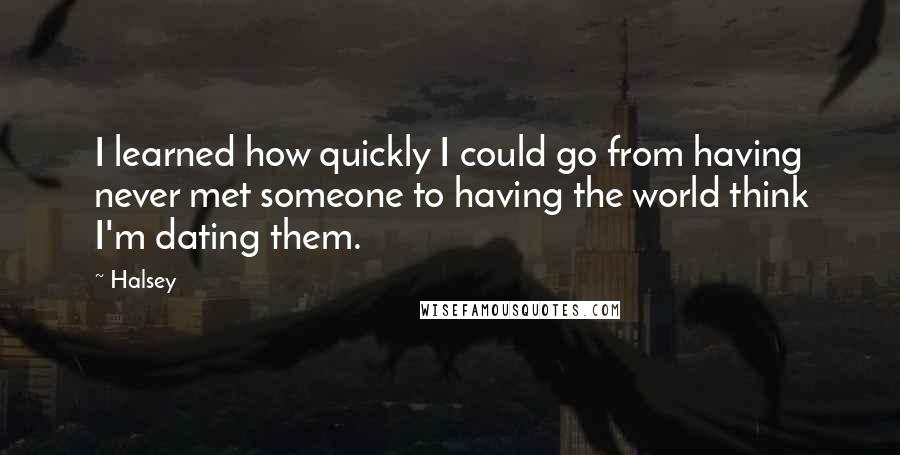 Halsey Quotes: I learned how quickly I could go from having never met someone to having the world think I'm dating them.