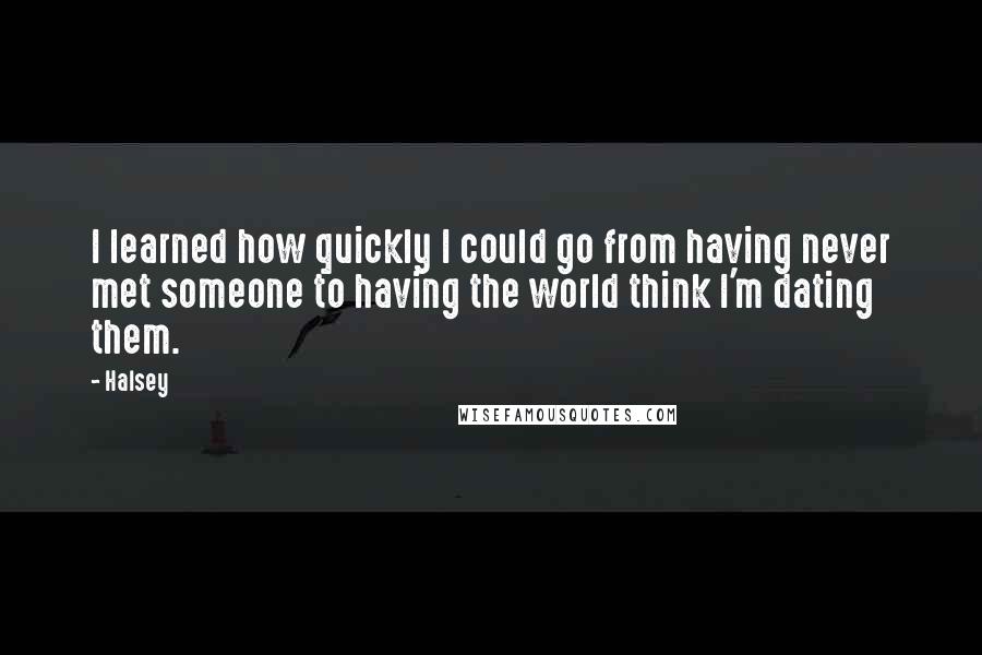 Halsey Quotes: I learned how quickly I could go from having never met someone to having the world think I'm dating them.