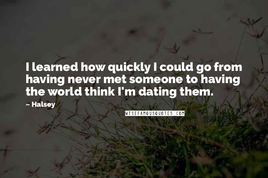 Halsey Quotes: I learned how quickly I could go from having never met someone to having the world think I'm dating them.