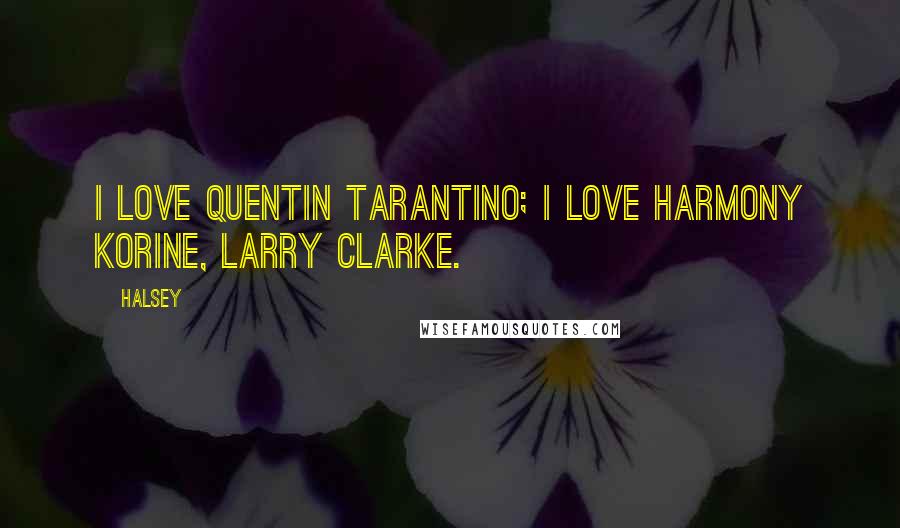 Halsey Quotes: I love Quentin Tarantino; I love Harmony Korine, Larry Clarke.