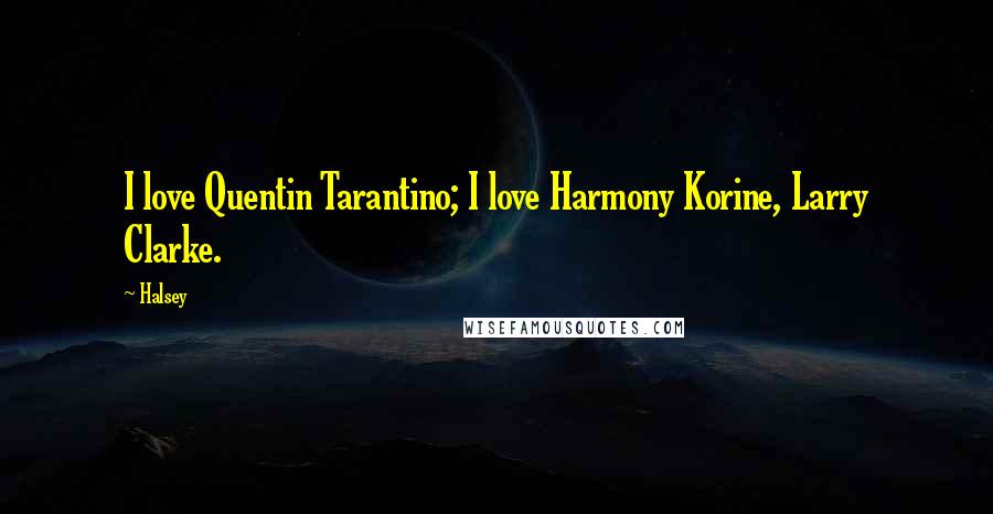 Halsey Quotes: I love Quentin Tarantino; I love Harmony Korine, Larry Clarke.