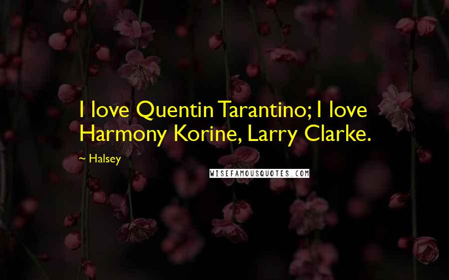 Halsey Quotes: I love Quentin Tarantino; I love Harmony Korine, Larry Clarke.