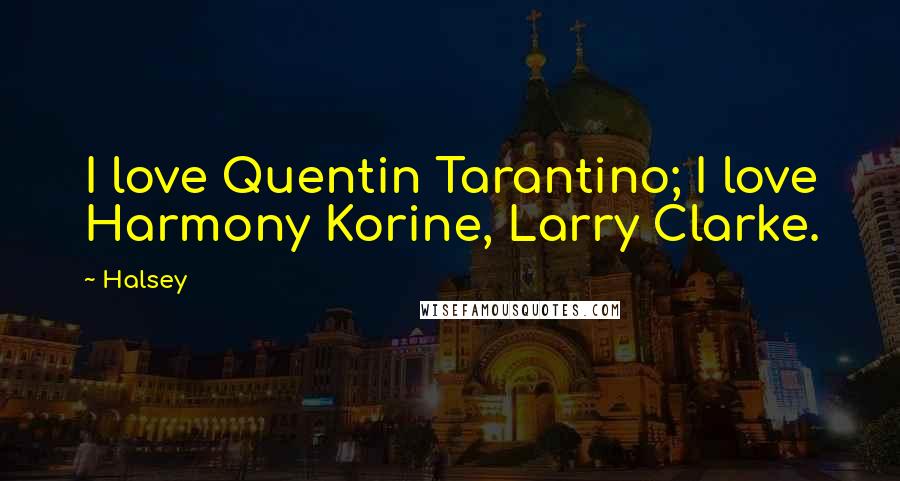 Halsey Quotes: I love Quentin Tarantino; I love Harmony Korine, Larry Clarke.