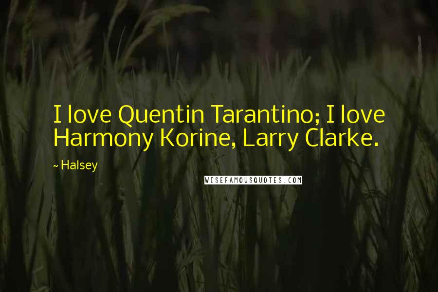 Halsey Quotes: I love Quentin Tarantino; I love Harmony Korine, Larry Clarke.