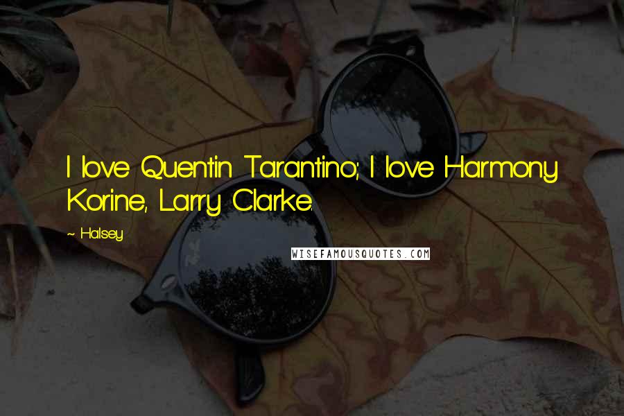 Halsey Quotes: I love Quentin Tarantino; I love Harmony Korine, Larry Clarke.