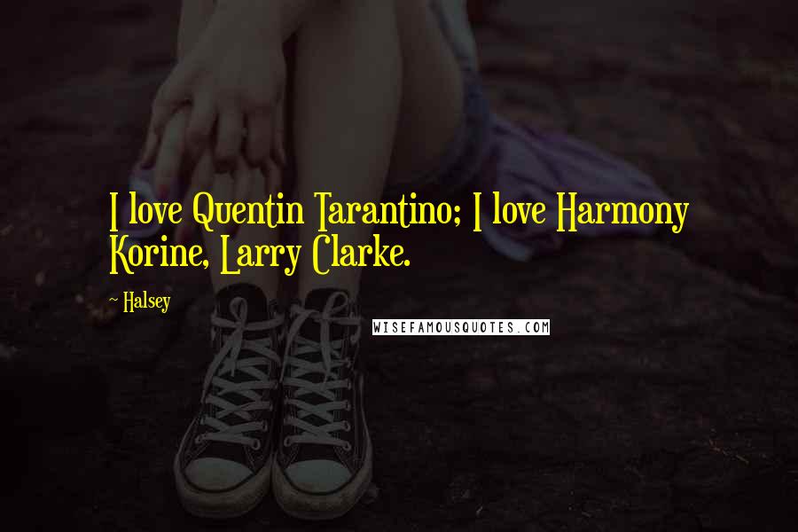 Halsey Quotes: I love Quentin Tarantino; I love Harmony Korine, Larry Clarke.