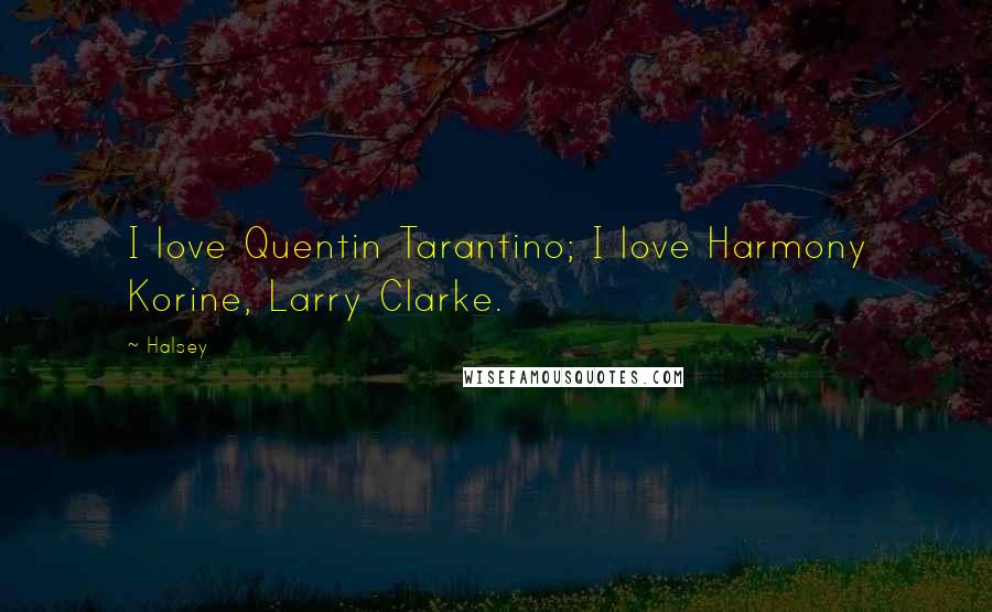 Halsey Quotes: I love Quentin Tarantino; I love Harmony Korine, Larry Clarke.