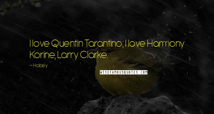 Halsey Quotes: I love Quentin Tarantino; I love Harmony Korine, Larry Clarke.