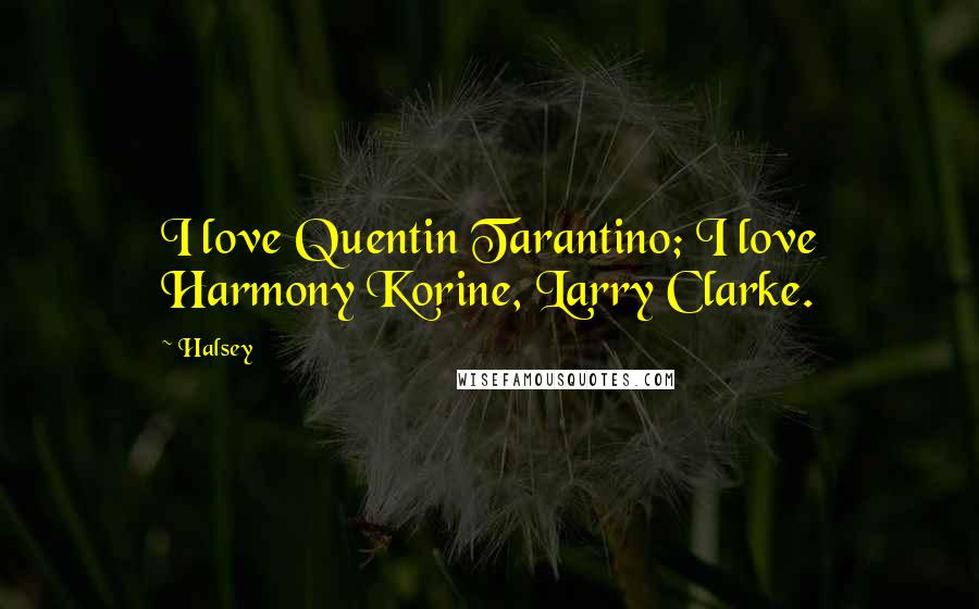 Halsey Quotes: I love Quentin Tarantino; I love Harmony Korine, Larry Clarke.