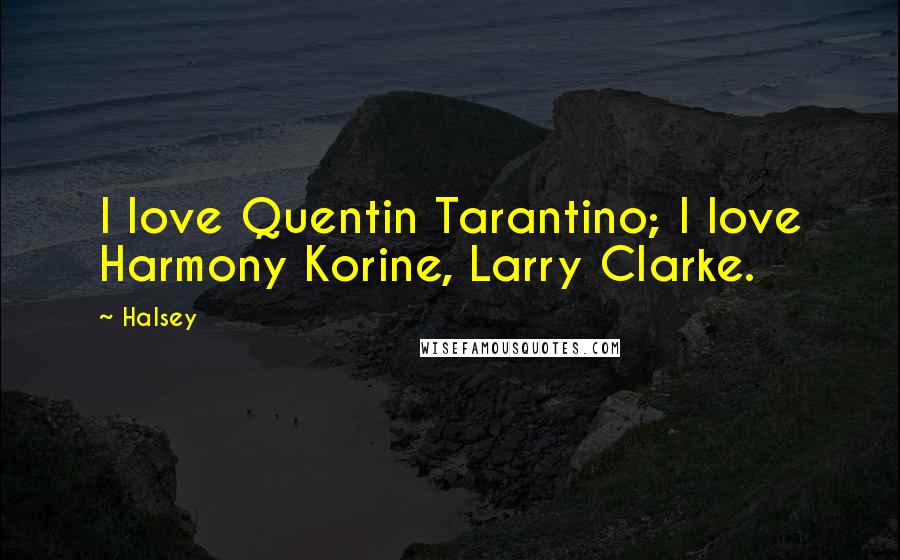 Halsey Quotes: I love Quentin Tarantino; I love Harmony Korine, Larry Clarke.