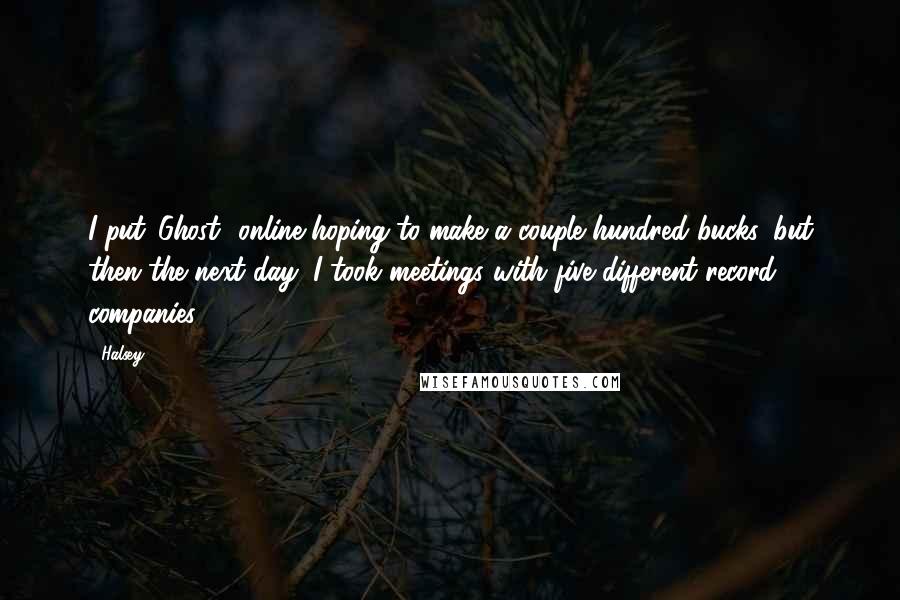 Halsey Quotes: I put 'Ghost' online hoping to make a couple hundred bucks, but then the next day, I took meetings with five different record companies.