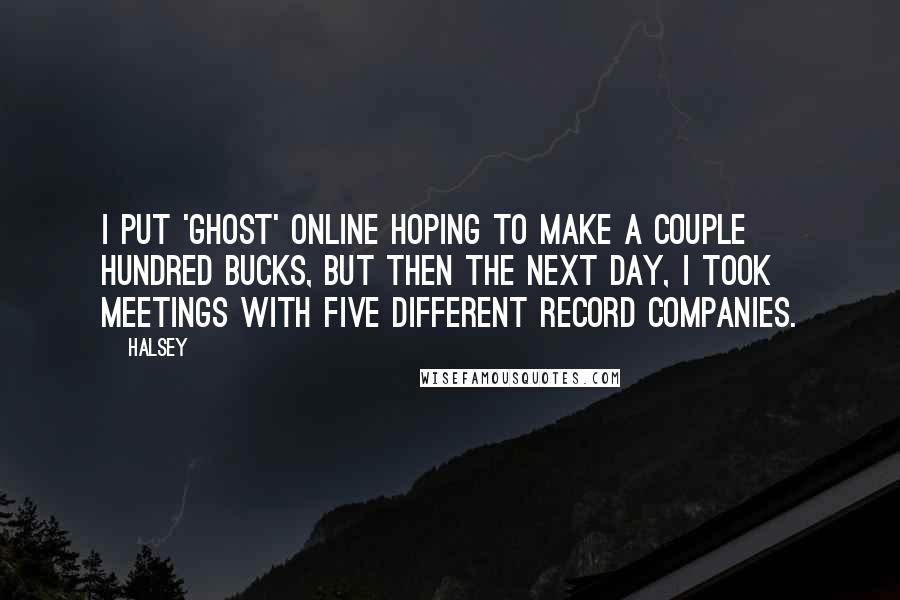 Halsey Quotes: I put 'Ghost' online hoping to make a couple hundred bucks, but then the next day, I took meetings with five different record companies.