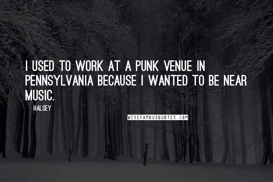 Halsey Quotes: I used to work at a punk venue in Pennsylvania because I wanted to be near music.