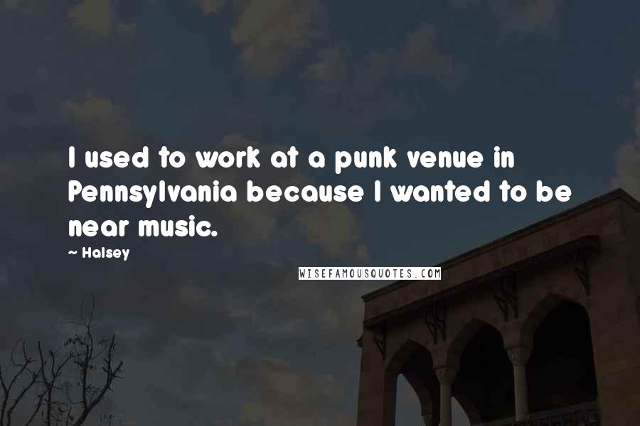 Halsey Quotes: I used to work at a punk venue in Pennsylvania because I wanted to be near music.