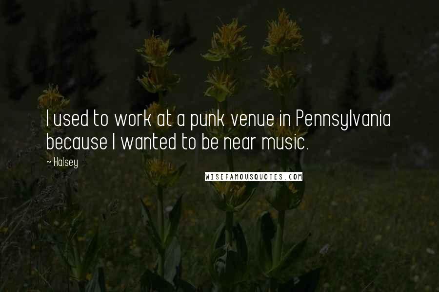 Halsey Quotes: I used to work at a punk venue in Pennsylvania because I wanted to be near music.