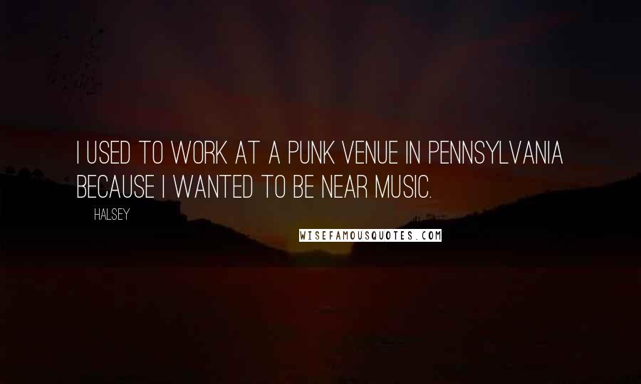 Halsey Quotes: I used to work at a punk venue in Pennsylvania because I wanted to be near music.