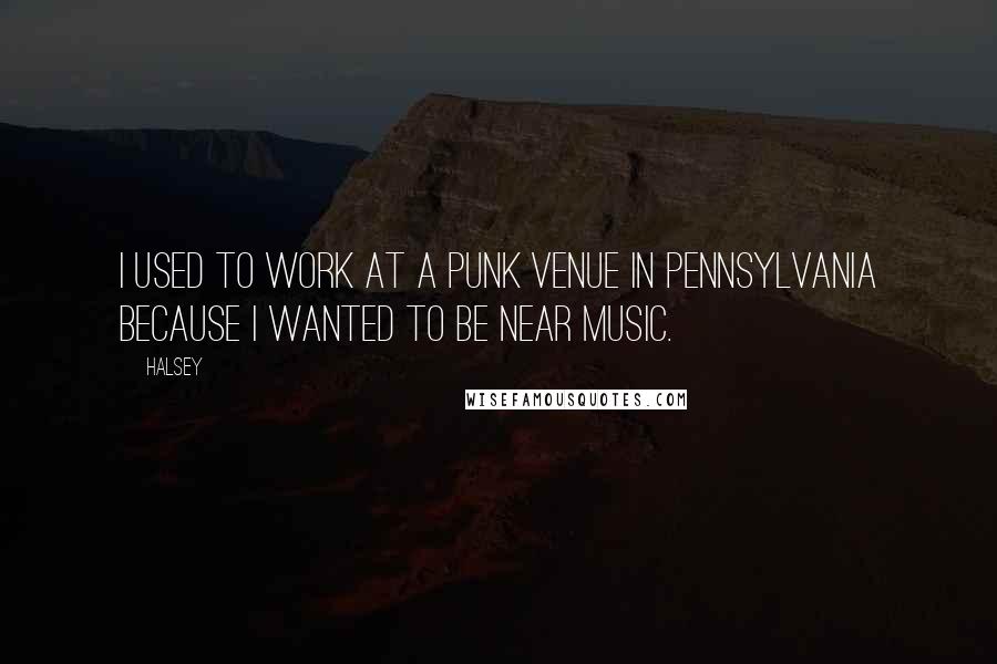 Halsey Quotes: I used to work at a punk venue in Pennsylvania because I wanted to be near music.