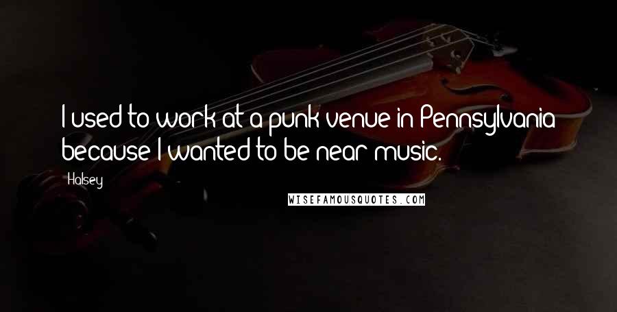 Halsey Quotes: I used to work at a punk venue in Pennsylvania because I wanted to be near music.