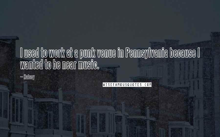 Halsey Quotes: I used to work at a punk venue in Pennsylvania because I wanted to be near music.