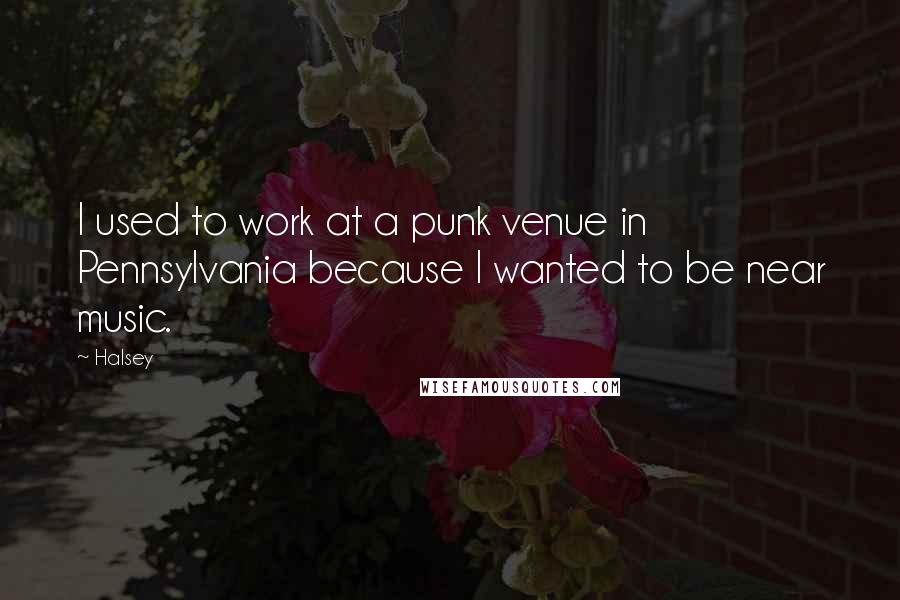 Halsey Quotes: I used to work at a punk venue in Pennsylvania because I wanted to be near music.