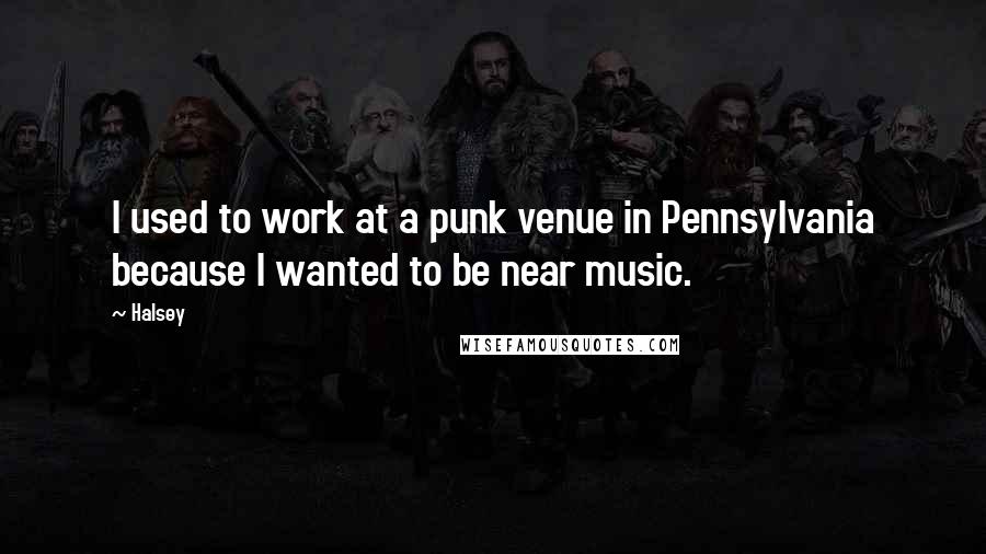 Halsey Quotes: I used to work at a punk venue in Pennsylvania because I wanted to be near music.