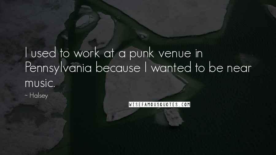 Halsey Quotes: I used to work at a punk venue in Pennsylvania because I wanted to be near music.