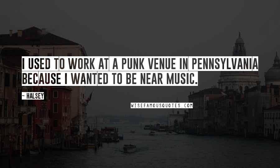 Halsey Quotes: I used to work at a punk venue in Pennsylvania because I wanted to be near music.