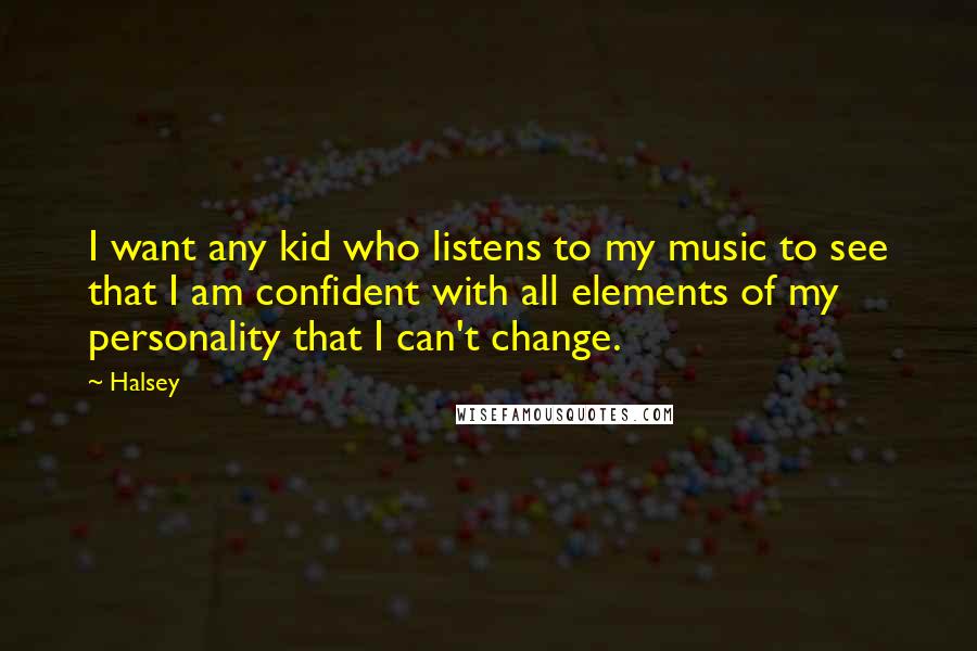 Halsey Quotes: I want any kid who listens to my music to see that I am confident with all elements of my personality that I can't change.