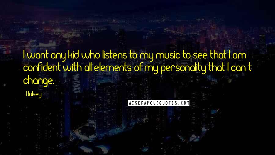 Halsey Quotes: I want any kid who listens to my music to see that I am confident with all elements of my personality that I can't change.