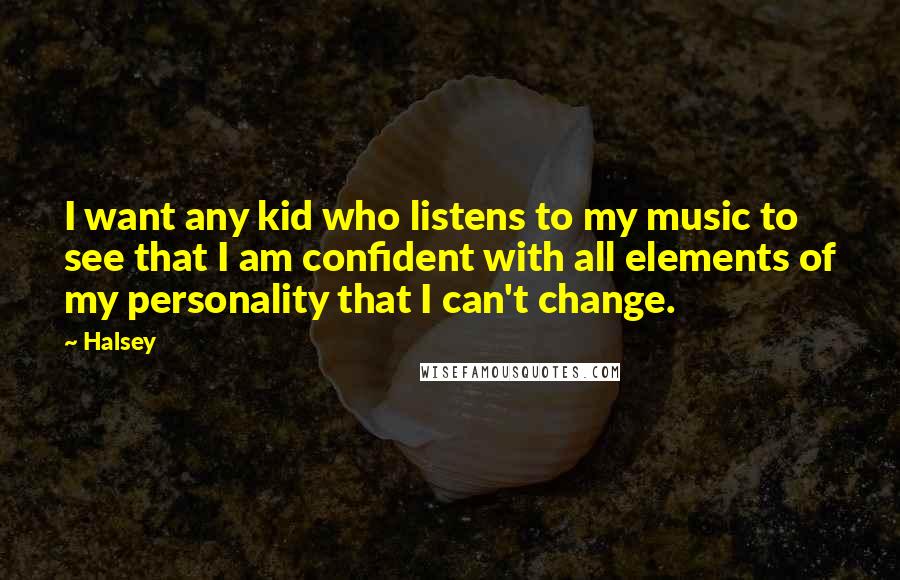 Halsey Quotes: I want any kid who listens to my music to see that I am confident with all elements of my personality that I can't change.