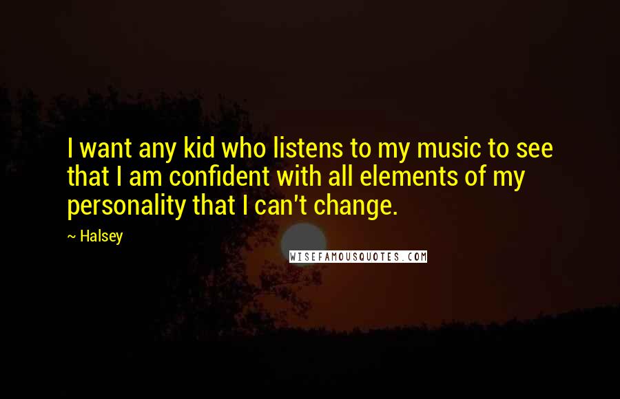 Halsey Quotes: I want any kid who listens to my music to see that I am confident with all elements of my personality that I can't change.