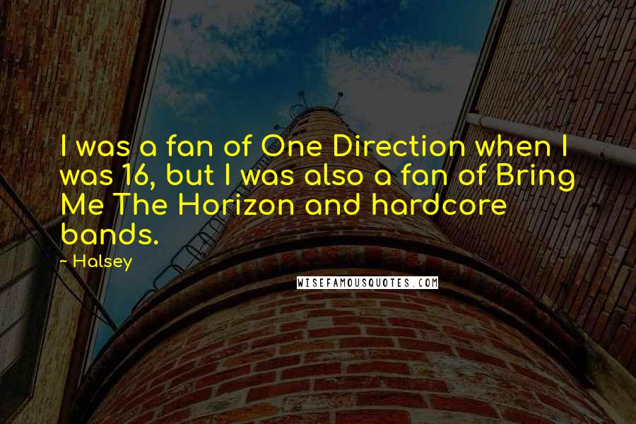 Halsey Quotes: I was a fan of One Direction when I was 16, but I was also a fan of Bring Me The Horizon and hardcore bands.