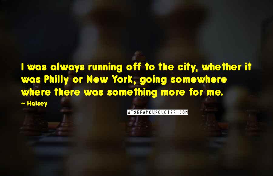 Halsey Quotes: I was always running off to the city, whether it was Philly or New York, going somewhere where there was something more for me.