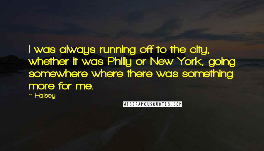 Halsey Quotes: I was always running off to the city, whether it was Philly or New York, going somewhere where there was something more for me.