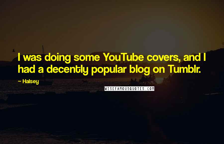 Halsey Quotes: I was doing some YouTube covers, and I had a decently popular blog on Tumblr.