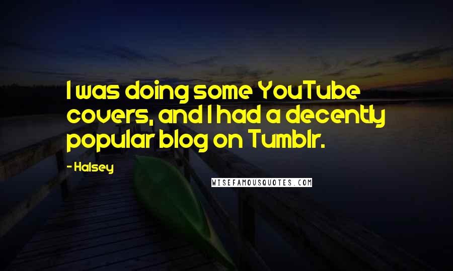 Halsey Quotes: I was doing some YouTube covers, and I had a decently popular blog on Tumblr.