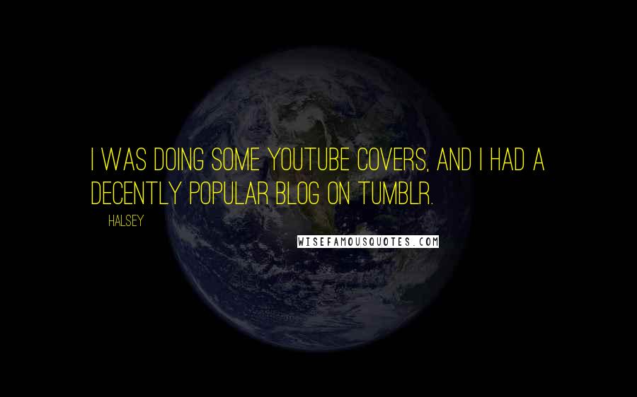 Halsey Quotes: I was doing some YouTube covers, and I had a decently popular blog on Tumblr.