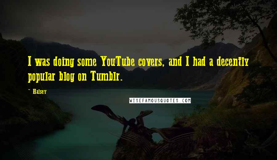 Halsey Quotes: I was doing some YouTube covers, and I had a decently popular blog on Tumblr.