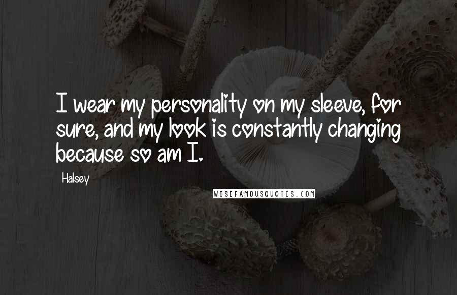 Halsey Quotes: I wear my personality on my sleeve, for sure, and my look is constantly changing because so am I.