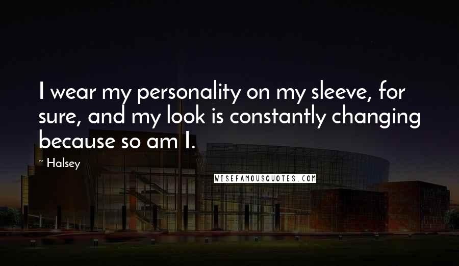 Halsey Quotes: I wear my personality on my sleeve, for sure, and my look is constantly changing because so am I.