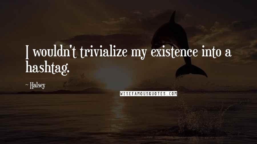 Halsey Quotes: I wouldn't trivialize my existence into a hashtag.