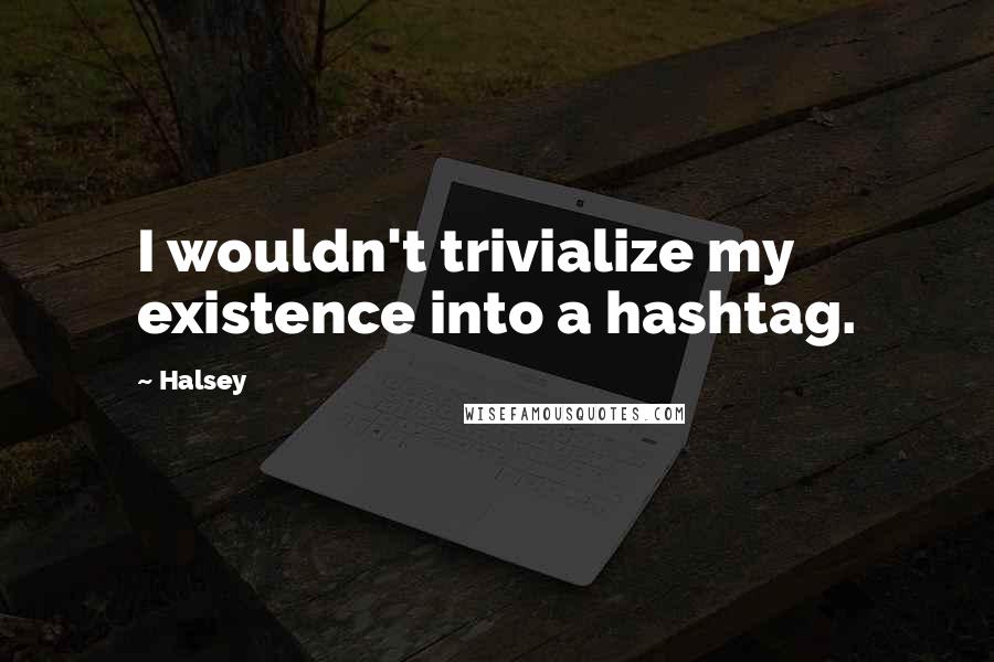 Halsey Quotes: I wouldn't trivialize my existence into a hashtag.