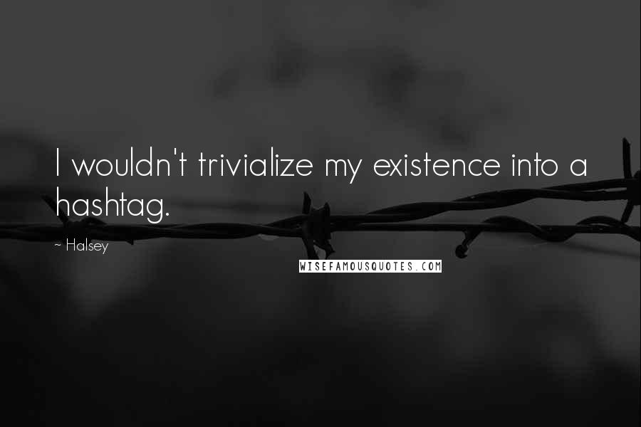 Halsey Quotes: I wouldn't trivialize my existence into a hashtag.