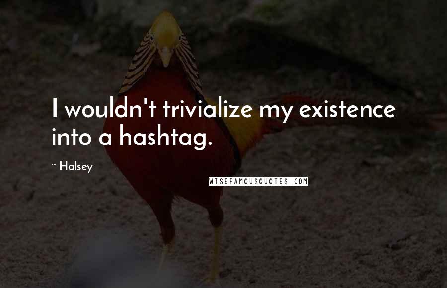 Halsey Quotes: I wouldn't trivialize my existence into a hashtag.