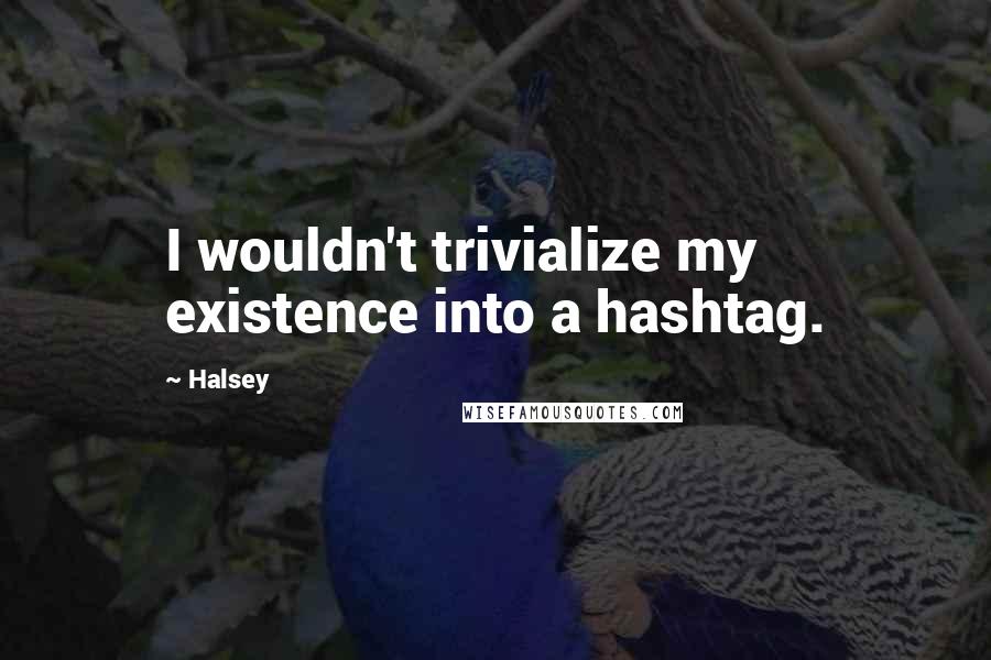 Halsey Quotes: I wouldn't trivialize my existence into a hashtag.