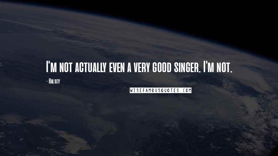Halsey Quotes: I'm not actually even a very good singer. I'm not.