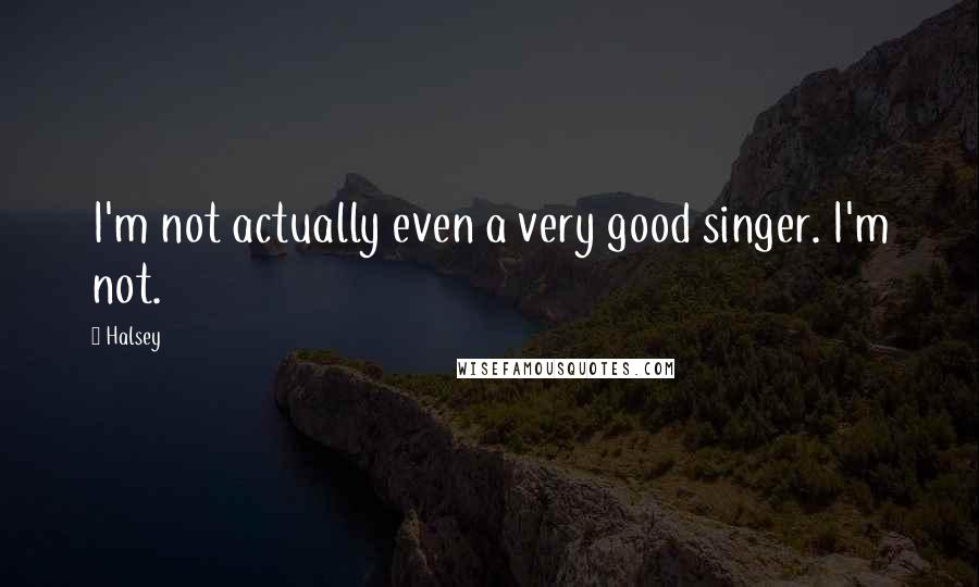 Halsey Quotes: I'm not actually even a very good singer. I'm not.