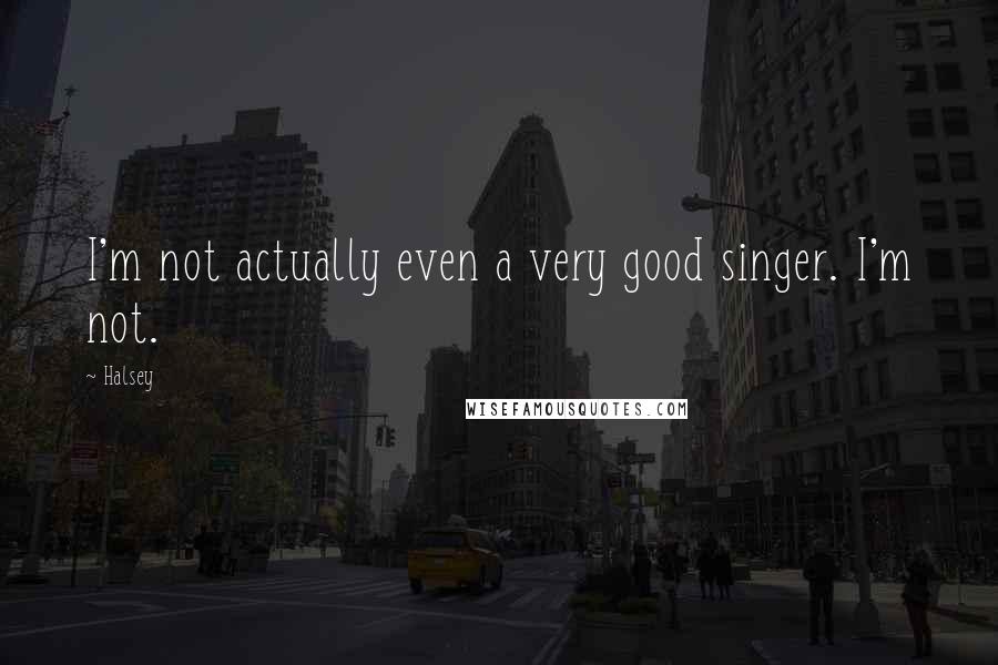 Halsey Quotes: I'm not actually even a very good singer. I'm not.