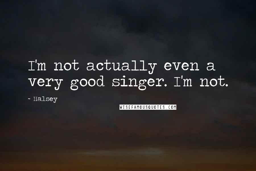 Halsey Quotes: I'm not actually even a very good singer. I'm not.