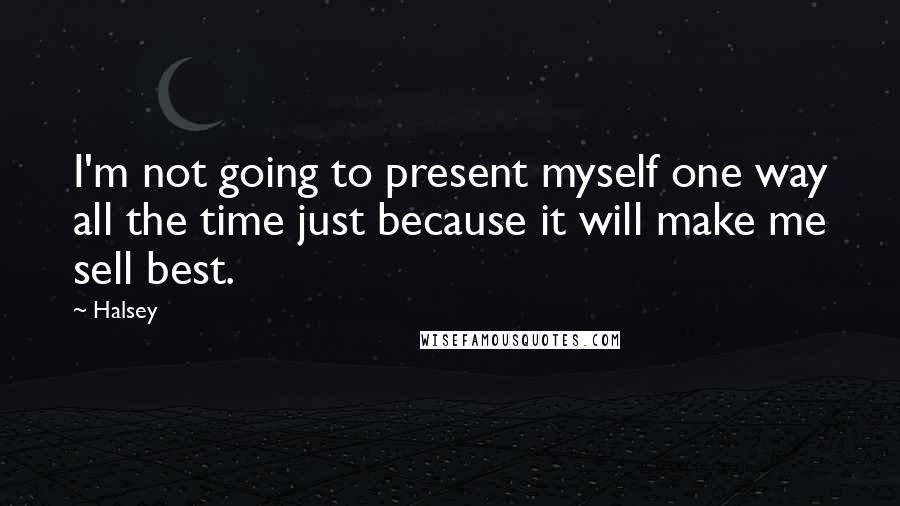 Halsey Quotes: I'm not going to present myself one way all the time just because it will make me sell best.